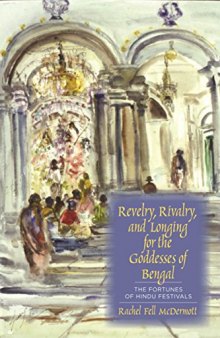 Revel Revelry, Rivalry, and Longing for the Goddesses of Bengal: The Fortunes of Hindu Festivals