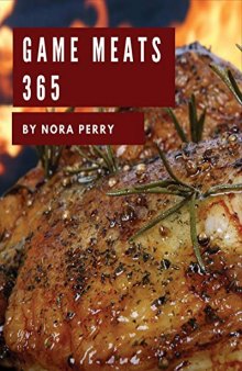Game Meats 365: Enjoy 365 Days With Amazing Game Meat Recipes In Your Own Game Meat Cookbook!