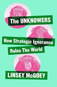 The Unknowers: How Strategic Ignorance Rules the World