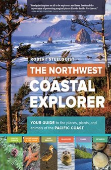 The Northwest Coastal Explorer: Your Guide to the Places, Plants, and Animals of the Pacific Coast