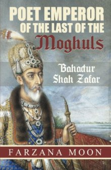 Poet Emperor of the Last of the Moghuls: Bahadur Shah Zafar