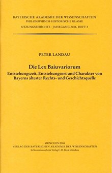 Die Lex Baiuvariorum: Entstehungszeit, Entstehungsort und Charakter von Bayerns ältester Rechts- und Geschichtsquelle