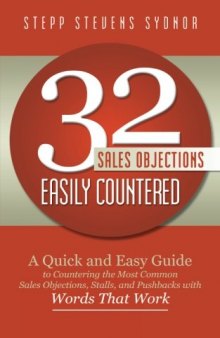 32 Sales Objections Easily Countered: A Quick and Easy Guide to Countering the Most Common Sales Objections, Stalls, and Pushbacks with Words That Work