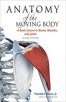 Anatomy of the Moving Body A Basic Course in Bones, Muscles, and Joints