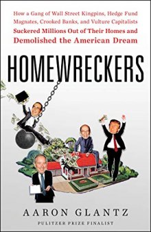 Homewreckers: How a Gang of Wall Street Kingpins, Hedge Fund Magnates, Crooked Banks, and Vulture Capitalists Suckered Millions Out of Their Homes and Demolished the American Dream