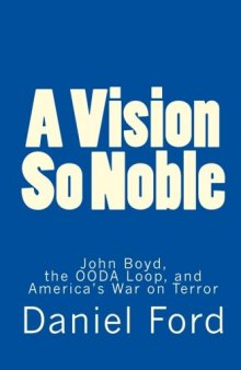 A Vision So Noble - John Boyd, the OODA Loop, and Americas War on Terror