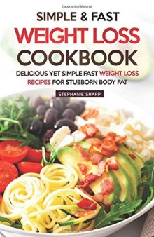 Simple & Fast Weight Loss Cookbook: Delicious Yet Simple Fast Weight Loss Recipes for Stubborn Body Fat