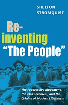 Reinventing “The People”: The Progressive Movement, the Class Problem, and the Origins of Modern Liberalism