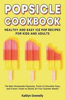 Popsicle Cookbook Healthy and Easy Ice Pop Recipes for Kids and Adults