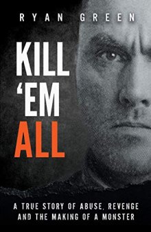 Kill ’Em All: A True Story of Abuse, Revenge and the Making of a Monster
