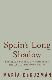Spain’s Long Shadow: The Black Legend, Off-Whiteness, and Anglo-American Empire