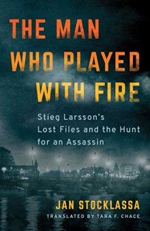 The Man Who Played with Fire: Stieg Larsson’s Lost Files and the Hunt for an Assassin