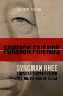 Foreign Friends: Syngman Rhee, American Exceptionalism, and the Division of Korea