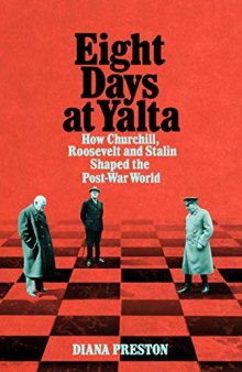 Eight Days at Yalta: How Churchill, Roosevelt and Stalin Shaped the Post-War World