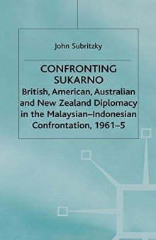 Confronting Sukarno: British, American, Australian and New Zealand Diplomacy in the Malaysian-Indonesian Confrontation, 1961-65