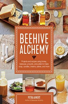 Beehive Alchemy : projects and recipes using honey, beeswax, propolis, and pollen to make soap, candles, creams, salves, and more