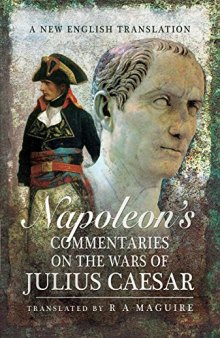 Napoleon’s Commentaries On The Wars Of Julius Caesar: A New English Translation