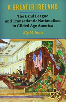 A Greater Ireland: The Land League and Transatlantic Nationalism in Gilded Age America