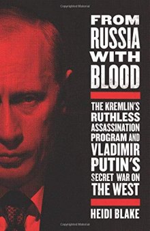 From Russia with Blood: The Kremlin’s Ruthless Assassination Program and Vladimir Putin’s Secret War on the West