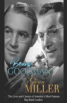 Benny Goodman and Glenn Miller: The Lives and Careers of America’s Most Famous Big Band Leaders