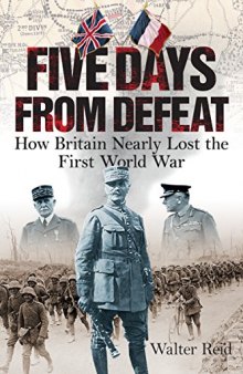 Five Days from Defeat: How Britain Nearly Lost the First World War