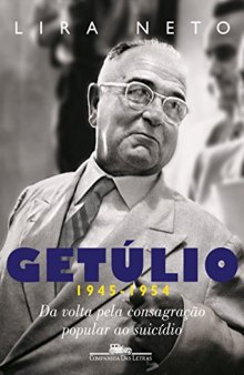 Getúlio (1945-1954) - Da Volta pela Consagração Popular ao Suicídio