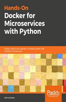 Hands-On Docker for Microservices with Python: Design, deploy, and operate a complex system with multiple microservices using Docker and Kubernetes