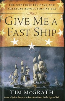 Give Me a Fast Ship  The Continental Navy and America's Revolution at Sea