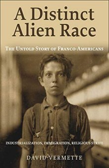 A Distinct Alien Race: The Untold Story Of Franco-Americans: Industrialization, Immigration, Religious Strife