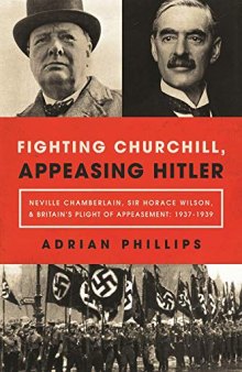 Fighting Churchill, Appeasing Hitler: Neville Chamberlain, Sir Horace Wilson, & Britain’s Plight of Appeasement: 1937-1939