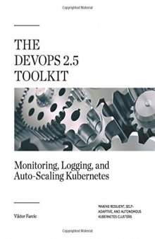 The DevOps 2.5 Toolkit: Monitoring, Logging, and Auto-Scaling Kubernetes: Making Resilient, Self-Adaptive, And Autonomous Kubernetes Clusters