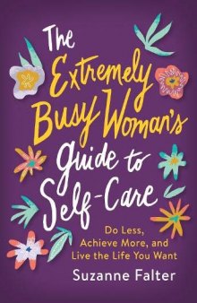 The Extremely Busy Woman’s Guide to Self-Care: Do Less, Achieve More, and Live the Life You Want