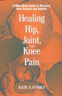 Healing Hip, Joint, and Knee Pain: A Mind-Body Guide to Recovery from Surgery and Injuries
