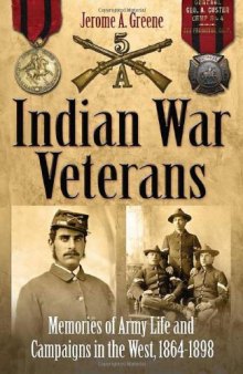 Indian War Veterans: Memories of Army Life and Campaigns in the West 1864-1898