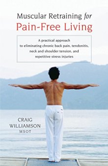 Muscular Retraining for Pain-Free Living: A Practical Approach to Eliminating Chronic Back Pain, Tendonitis, Neck and Shoulder Tension, and Repetitive Stress Injuries