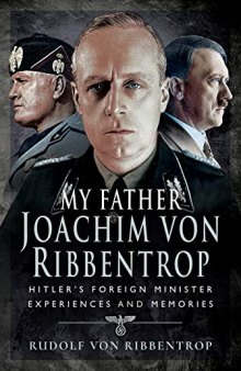 My Father Joachim von Ribbentrop: Hitler’s Foreign Minister, Experiences and Memories
