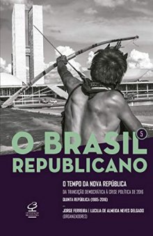 O Brasil Republicano - Volume 5: o Tempo da Nova República - da Transição Democrática à Crise Política de 2016