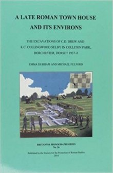 A Late Roman Town House and its Environs: The Excavations of C. D. Drew and K. C. Collingwood Selby in Colliton Park, Dorchester, Dorset 1937-8