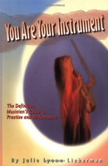 You Are Your Instrument: the Definitive Musician’s Guide to Practice and Performance