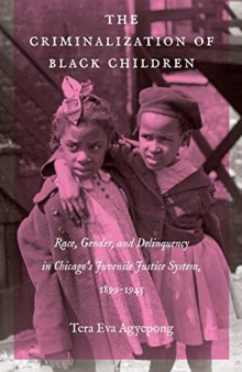 The Criminalization of Black Children: Race, Gender, and Delinquency in Chicago’s Juvenile Justice System, 1899–1945