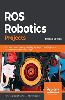 ROS Robotics Projects: Build And Control Robots Powered By The Robot Operating System, Machine Learning, And Virtual Reality