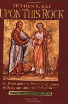 Upon This Rock: St. Peter and the Primacy of Rome in Scripture and the Early Church