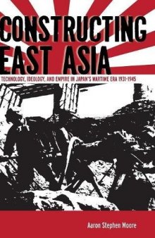 Constructing East Asia: Technology, Ideology, and Empire in Japan’s Wartime Era, 1931-1945