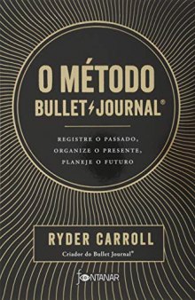 O método Bullet Journal: registre o passado, organize o presente, planeje o futuro