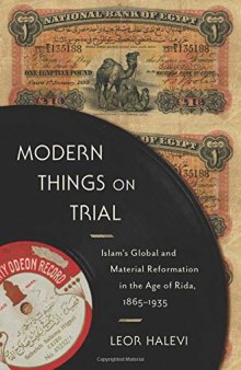 Modern Things On Trial: Islam’s Global And Material Reformation In The Age Of Rida, 1865-1935