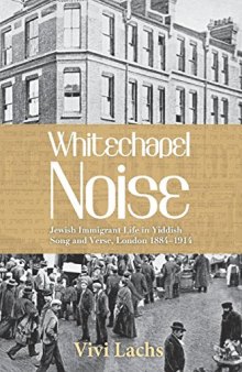 Whitechapel Noise: Jewish Immigrant Life in Yiddish Song and Verse, London 1884-1914