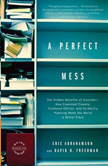 A Perfect Mess: The Hidden Benefits of Disorder - How Crammed Closets, Cluttered Offices, and On-the-Fly Planning Make the World a Better Place