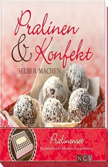 Pralinen & Konfekt selber machen Schöne Geschenke aus Schokolade & Co. und alles über selbstgemachte Trüffel, Pralinés und andere schokoladige Verführungen