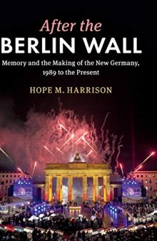 After The Berlin Wall Memory And The Making Of The New Germany, 1989 To The Present