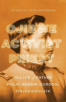 Ojibwe, Activist, Priest: The Life of Father Philip Bergin Gordon, Tibishkogijik